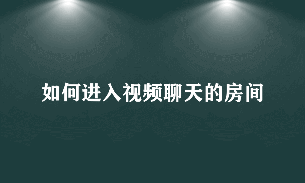 如何进入视频聊天的房间