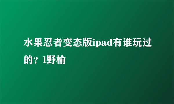 水果忍者变态版ipad有谁玩过的？l野榆