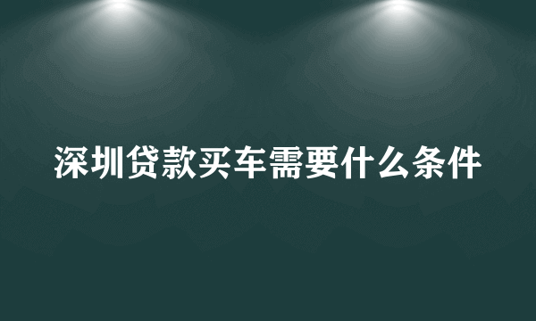 深圳贷款买车需要什么条件