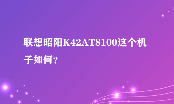 联想昭阳K42AT8100这个机子如何？