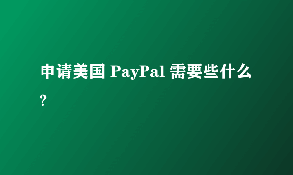 申请美国 PayPal 需要些什么?