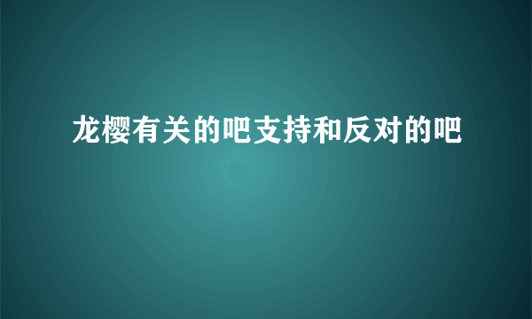 龙樱有关的吧支持和反对的吧