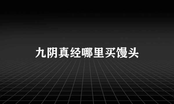 九阴真经哪里买馒头