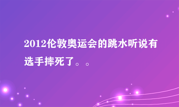 2012伦敦奥运会的跳水听说有选手摔死了。。