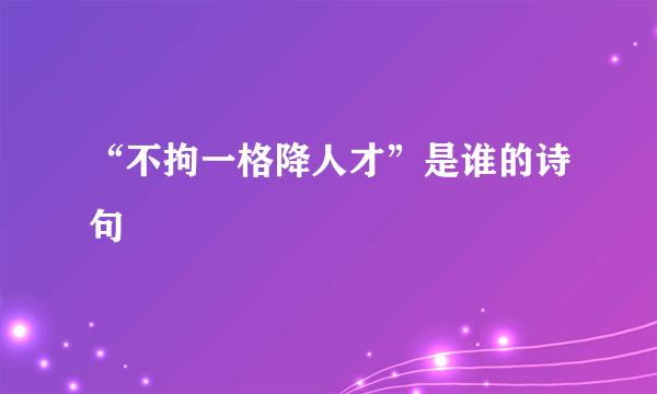 “不拘一格降人才”是谁的诗句﹖