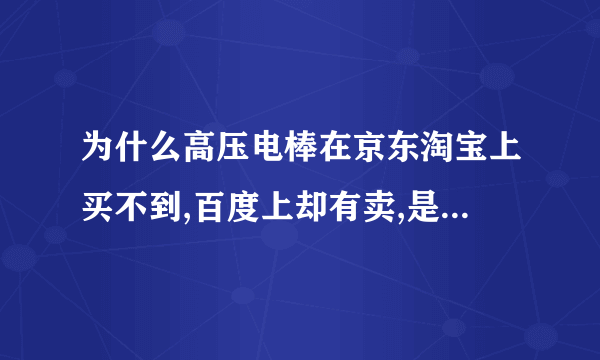 为什么高压电棒在京东淘宝上买不到,百度上却有卖,是骗人的吗？