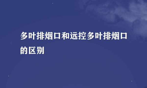 多叶排烟口和远控多叶排烟口的区别