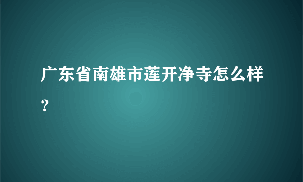 广东省南雄市莲开净寺怎么样？