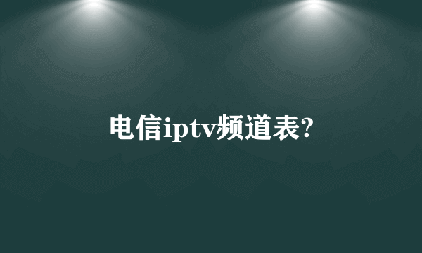 电信iptv频道表?