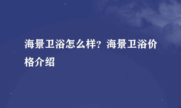 海景卫浴怎么样？海景卫浴价格介绍