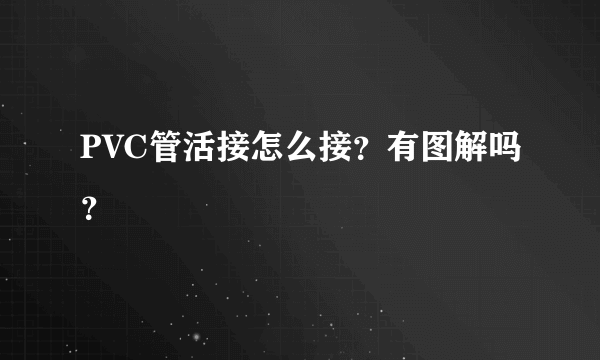 PVC管活接怎么接？有图解吗？