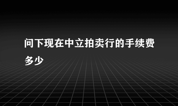 问下现在中立拍卖行的手续费多少