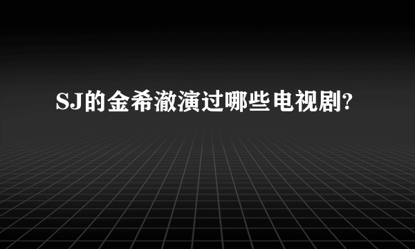 SJ的金希澈演过哪些电视剧?