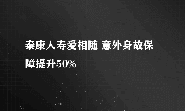 泰康人寿爱相随 意外身故保障提升50%