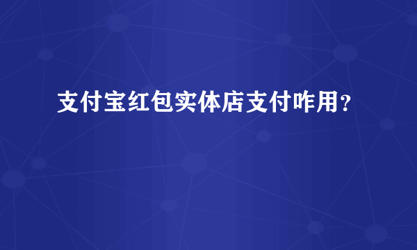 支付宝红包实体店支付咋用？