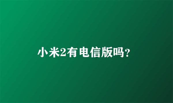 小米2有电信版吗？