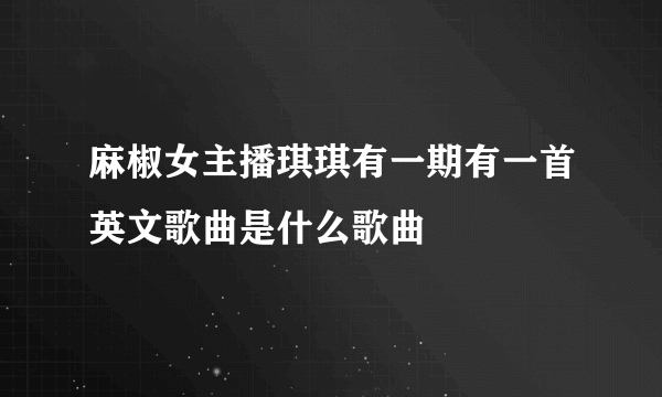 麻椒女主播琪琪有一期有一首英文歌曲是什么歌曲