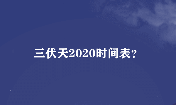 三伏天2020时间表？