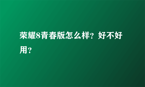 荣耀8青春版怎么样？好不好用？