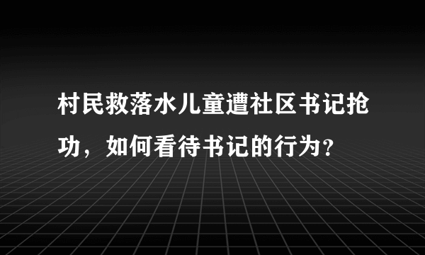 村民救落水儿童遭社区书记抢功，如何看待书记的行为？