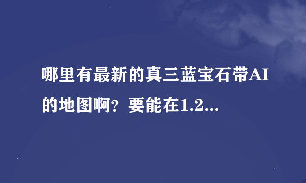 哪里有最新的真三蓝宝石带AI的地图啊？要能在1.24e版本下使用的