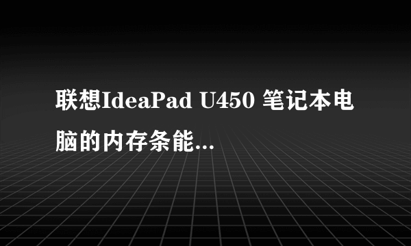 联想IdeaPad U450 笔记本电脑的内存条能上多大？