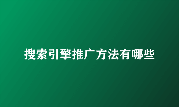 搜索引擎推广方法有哪些