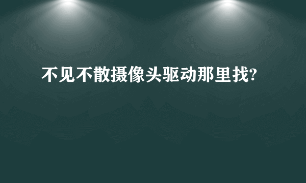 不见不散摄像头驱动那里找?