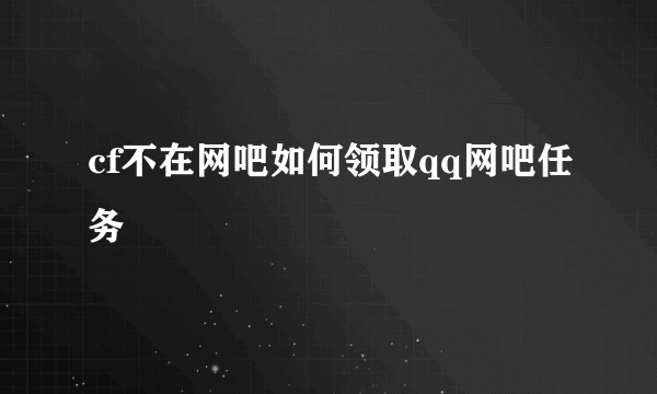 cf不在网吧如何领取qq网吧任务