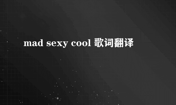 mad sexy cool 歌词翻译