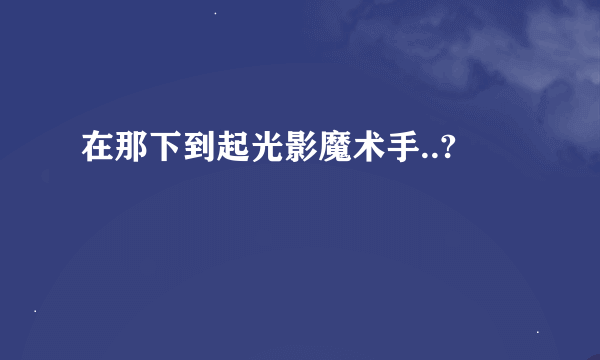 在那下到起光影魔术手..?