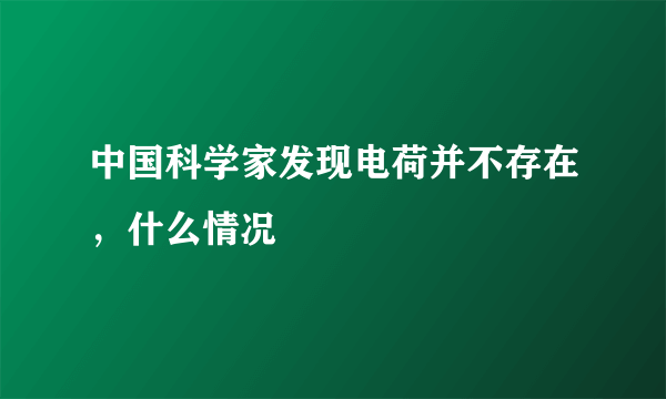 中国科学家发现电荷并不存在，什么情况