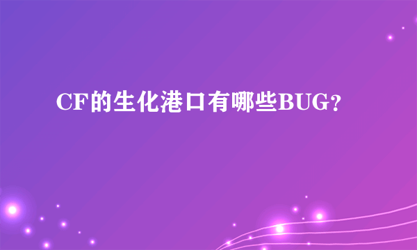 CF的生化港口有哪些BUG？