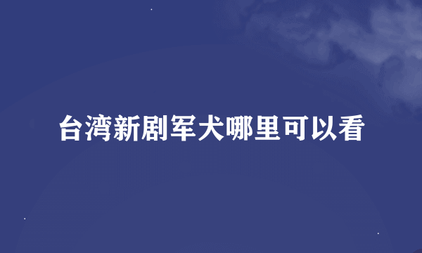 台湾新剧军犬哪里可以看