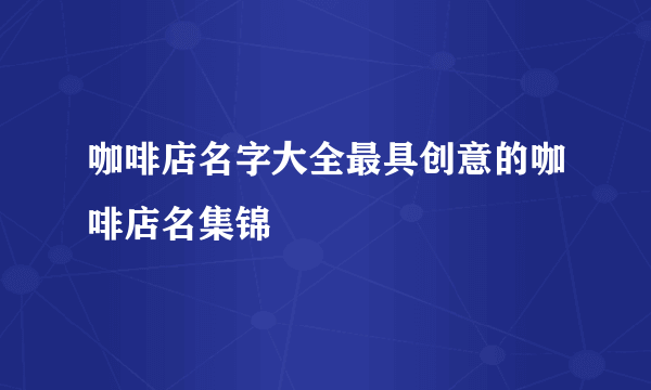 咖啡店名字大全最具创意的咖啡店名集锦