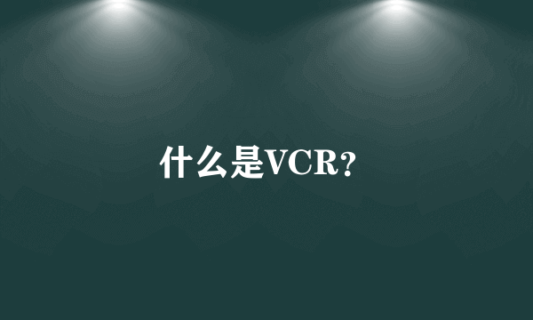 什么是VCR？