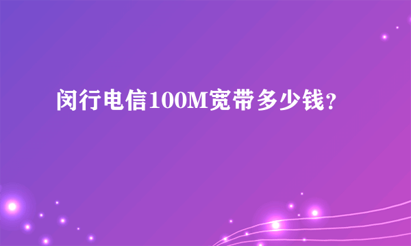 闵行电信100M宽带多少钱？