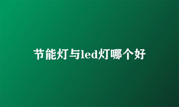 节能灯与led灯哪个好