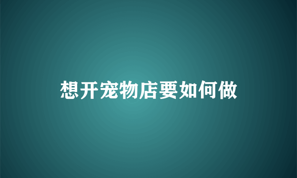 想开宠物店要如何做