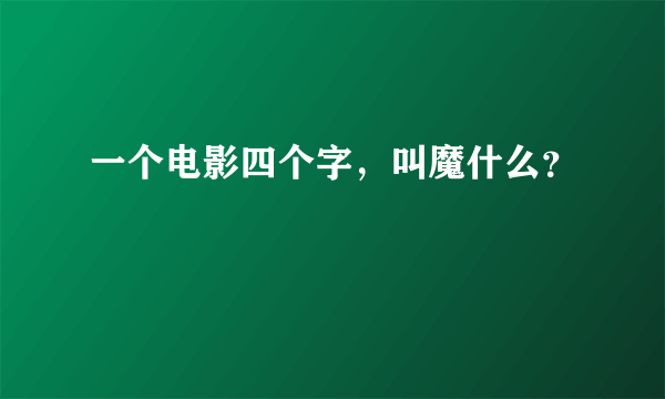 一个电影四个字，叫魔什么？