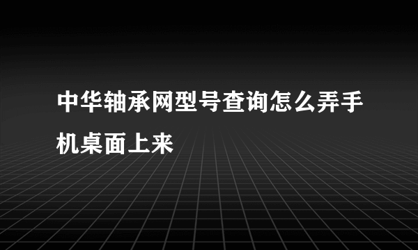 中华轴承网型号查询怎么弄手机桌面上来