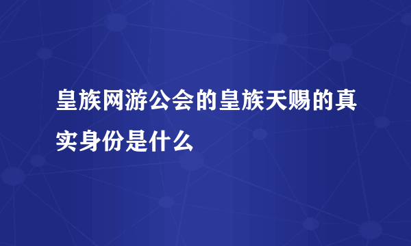 皇族网游公会的皇族天赐的真实身份是什么