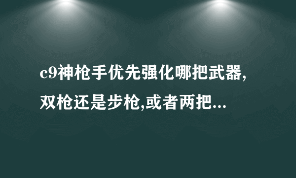 c9神枪手优先强化哪把武器,双枪还是步枪,或者两把都要强化？请说明一下理由。