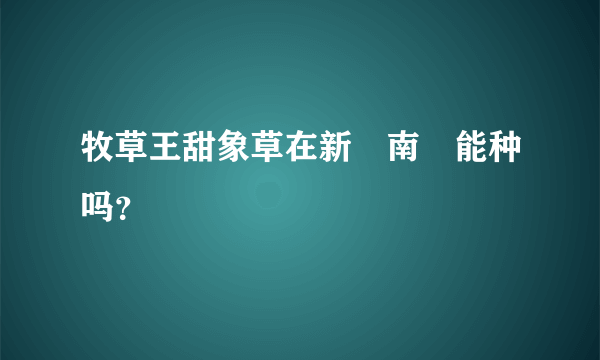 牧草王甜象草在新彊南彊能种吗？