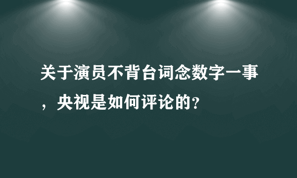 关于演员不背台词念数字一事，央视是如何评论的？