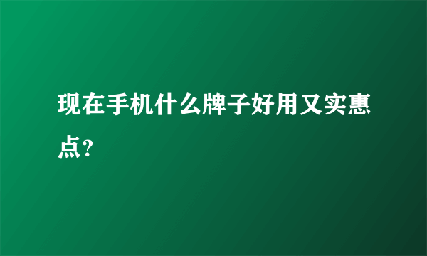 现在手机什么牌子好用又实惠点？