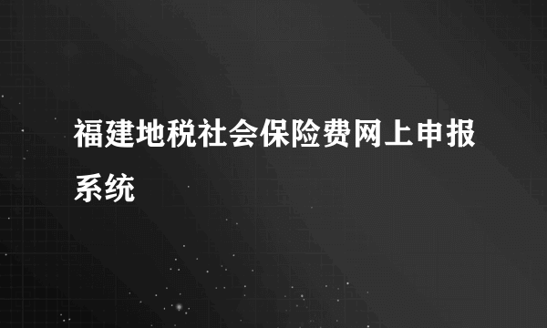 福建地税社会保险费网上申报系统