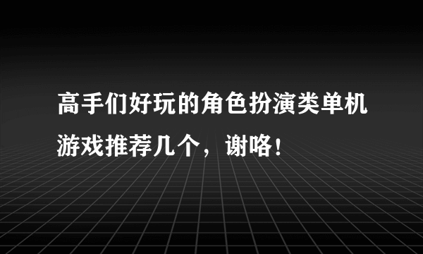 高手们好玩的角色扮演类单机游戏推荐几个，谢咯！