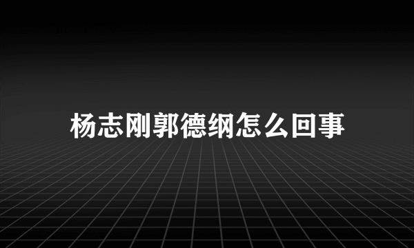 杨志刚郭德纲怎么回事