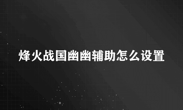 烽火战国幽幽辅助怎么设置